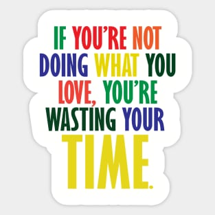 If You're Not Doing What You Love You're Wasting Your Time Sticker